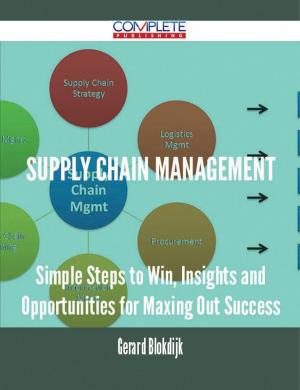 Cover of the book Supply Chain Management - Simple Steps to Win, Insights and Opportunities for Maxing Out Success by Joyce Padilla