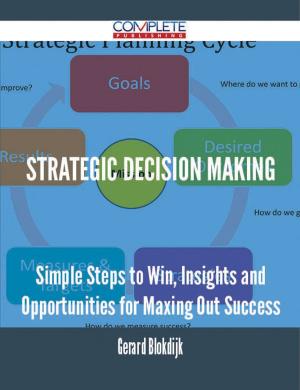 Cover of the book Strategic Decision Making - Simple Steps to Win, Insights and Opportunities for Maxing Out Success by Charlotte Payne