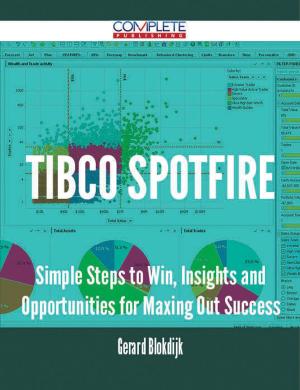 Cover of the book TIBCO Spotfire - Simple Steps to Win, Insights and Opportunities for Maxing Out Success by Franks Jo