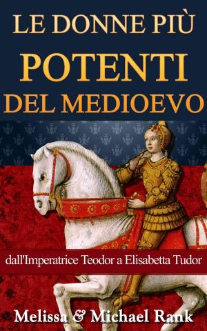 Cover of the book Le donne più potenti del Medioevo: dall'Imperatrice Teodora a Elisabetta Tudor by Michael Rank