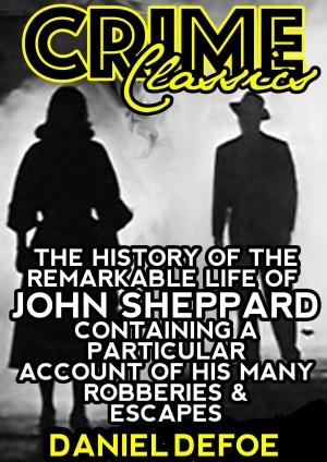 Cover of The History Of The Remarkable Life Of John Sheppard Containing A Particular Account Of His Many Robberies And Escapes