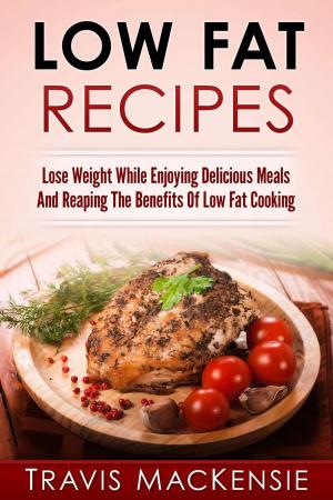 Book cover of Low Fat Recipes: Lose Weight While Enjoying Delicious Meals And Reaping The Benefits Of Low Fat Cooking