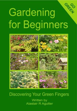 Cover of the book Gardening For Beginners Book by Alastair Agutter