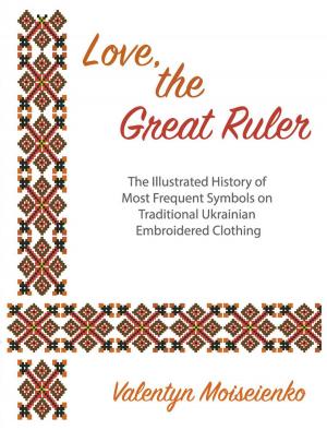 Cover of Love, the Great Ruler. The Illustrated History of Most Frequent Symbols on Traditional Ukrainian Embroidered Clothing
