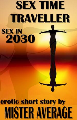 Cover of the book Sex Time Traveller – Sex in 2030 by Selena Kitt, Jaye Wells, Gemma Files, Kelly Robson, Cassandra Khaw, Jessica Freely, Steve Berman