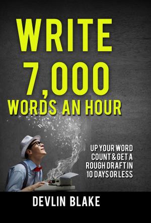 Cover of Write 7,000 Words An Hour; Up Your Word Count And Get A Rough Draft In 10 Days Or Less