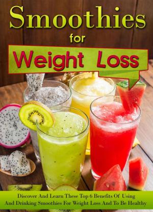 bigCover of the book Smoothies for Weight Loss - Discover And Learn These Top 6 Benefits Of Using And Drinking Smoothies For Weight Loss And To Be Healthy by 