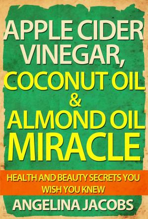 Cover of the book Apple Cider Vinegar, Coconut Oil & Almond Oil Miracle Health and Beauty Secrets You Wish You Knew by Jean M. Kraemer, MA, LPC
