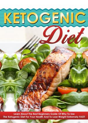Cover of the book Ketogenic Diet - Learn About The Best Beginners Guide Of Why To Use The Ketogenic Diet For Your Health And To Lose Weight Extremely FAST! by Nelly Baker