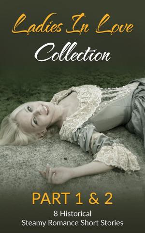 Cover of Ladies In Love Collection Part 1 & 2: 8 Historical Steamy Romance Short Stories