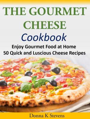Cover of the book The Gourmet Cheese Cookbook Enjoy Gourmet Food at Home - 50 Quick and Luscious Cheese Recipes by Donna K. Stevens