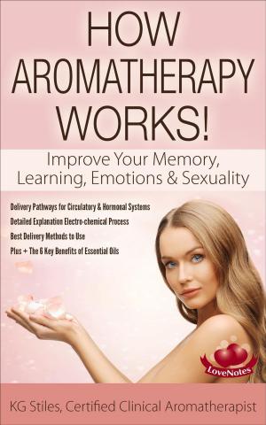Cover of the book How Aromatherapy Works! Improve Your Memory, Learning, Emotions & Sexuality Delivery Pathways for Circulatory & Hormonal Systems Detailed Explanation Electro-chemical Process Best Delivery Methods by Mary Nestle-Hallgren