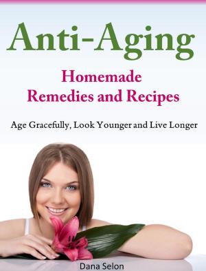 Cover of Anti-Aging Homemade Remedies and Recipes Age Gracefully, Look Younger and Live Longer