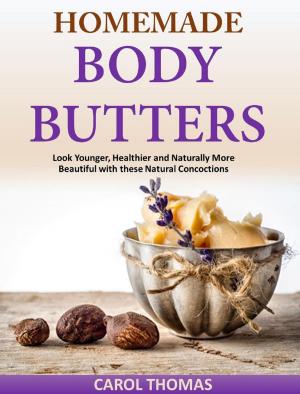 Book cover of Homemade Body Butters Look Younger, Healthier and Naturally More Beautiful with these Natural Concoctions
