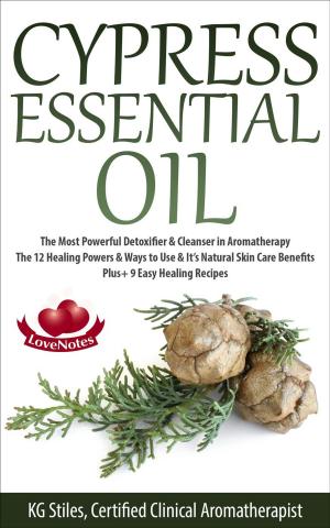 Cover of the book Cypress Essential Oil The Most Powerful Detoxifier & Cleanser in Aromatherapy The 12 Healing Powers & Ways to Use & It’s Natural Skin Care Benefits Plus+ 9 Easy Healing Recipes by KG STILES
