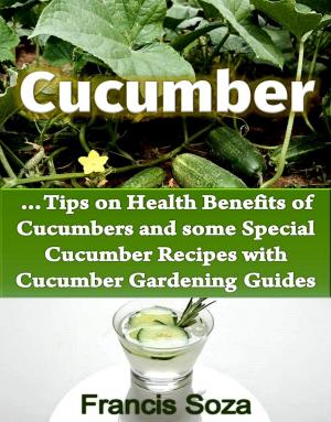 Book cover of Cucumbers -Tips on Health Benefits of Cucumbers and some Special Cucumber Recipes with Cucumber Gardening Guides