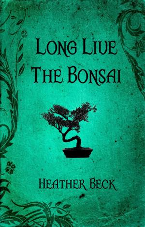 Cover of the book Long Live The Bonsai by Heather Beck