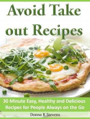 Cover of the book Avoid Take out Recipes 30 Minute Easy, Healthy and Delicious Recipes for People Always on the Go by Lolita Moorman