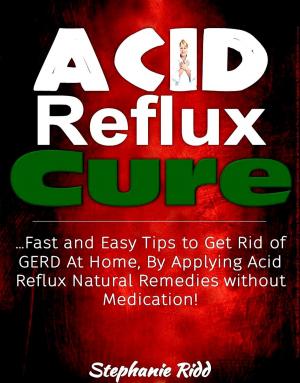 Book cover of Acid Reflux Cure: Fast and Easy Tips to Get Rid of GERD At Home, By Applying Acid Reflux Natural Remedies without Medication!