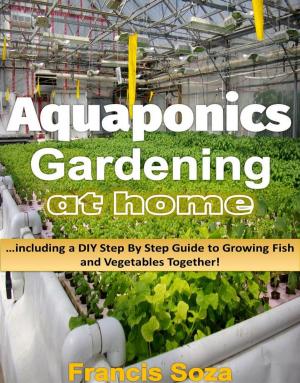 Book cover of Aquaponic Gardening At Home: Including A DIY Step By Step Guide to Raising Vegetables And Fish Together!