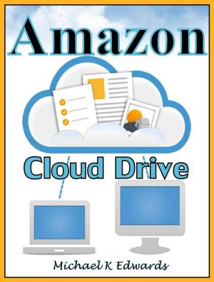 Cover of Managing Your Amazon Cloud Drive All You Need to Know About Easy Cloud Storage
