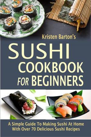 Cover of Sushi Cookbook For Beginners: A Simple Guide To Making Sushi At Home With Over 70 Delicious Sushi Recipes