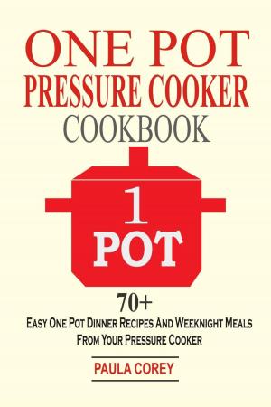 Cover of One Pot Pressure Cooker Cookbook: 70+ Easy One Pot Dinner Recipes And Weeknight Meals From Your Pressure Cooker