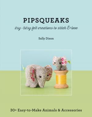 Book cover of Pipsqueaks—Itsy-Bitsy Felt Creations to Stitch & Love
