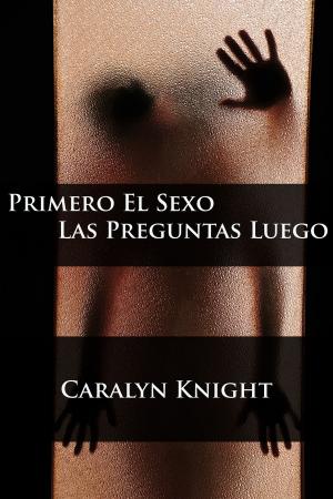 Cover of the book Primero El Sexo, Las Preguntas Luego by Caralyn Knight