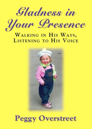 Cover of the book GLADNESS IN YOUR PRESENCE: Walking in His Ways, Listening to His Voice by Bo Ayars