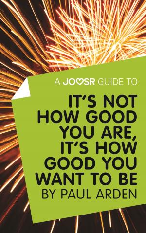 Cover of the book A Joosr Guide to... It's Not How Good You Are, It’s How Good You Want to Be by Paul Arden by Marleen Boen, Marl Lambrechts, Georges Anthoon