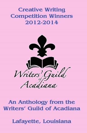 Cover of Creative Writing Competition Winners 2012-2014: An Anthology from the Writers’ Guild of Acadiana in Lafayette, Louisiana