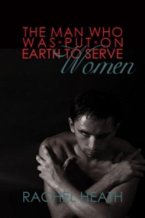 Book cover of The Man Who Was Put On Earth To Serve Women