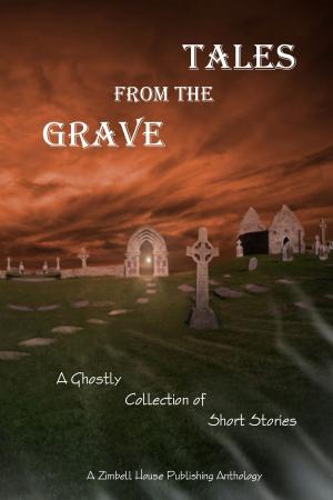 Cover of the book Tales From The Grave by Zimbell House Publishing, Nicole Bea, C. Billingsley Adams, Diane Goodman, Jackleen de La Harpe, Dimple Shah, Jared Alan Smith