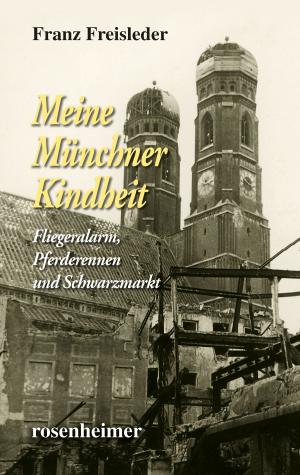 Book cover of Meine Münchner Kindheit - Fliegeralarm, Pferderennen und Schwarzmarkt