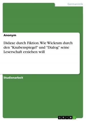 Cover of the book Didaxe durch Fiktion. Wie Wickram durch den 'Knabenspiegel' und 'Dialog' seine Leserschaft erziehen will by Beatrix Deiss