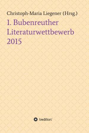 Cover of the book 1. Bubenreuther Literaturwettbewerb 2015 by Christoph-Maria Liegener