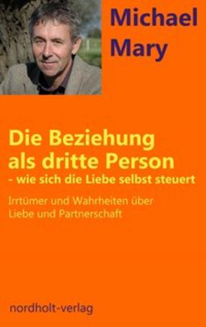 Cover of the book Die Beziehung als dritte Person - wie sich die Liebe selbst steuert by Michael Mary