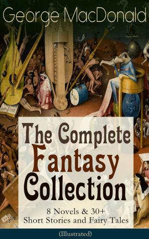 Cover of the book George MacDonald: The Complete Fantasy Collection - 8 Novels & 30+ Short Stories and Fairy Tales (Illustrated) by E Darkwood