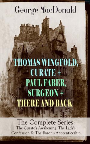 Cover of the book THOMAS WINGFOLD, CURATE + PAUL FABER, SURGEON + THERE AND BACK - The Complete Series: The Curate's Awakening, The Lady's Confession & The Baron's Apprenticeship by Edwin Arnold