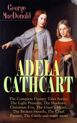 Book cover of ADELA CATHCART - The Complete Fantasy Tales Series: The Light Princess, The Shadows, Christmas Eve, The Giant's Heart, The Broken Swords, The Cruel Painter, The Castle and many more