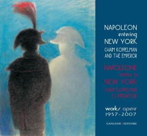 Cover of the book Napoleone entra a New York. Chaim Koppelman e l’Imperatore. Opere 1957-2007 by Gennaro Iorio