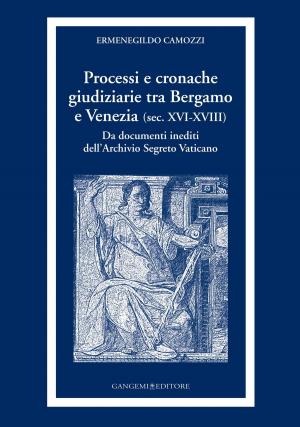 Cover of the book Processi e cronache giudiziarie tra Bergamo e Venezia (sec. XVI-XVIII) by Marcello Fagiolo, Salvatore Boscarino, Lucia Trigilia