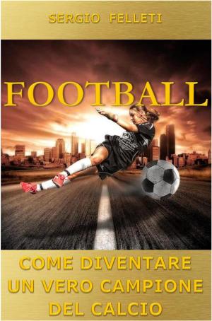 Cover of the book Football. Come diventare un vero campione del calcio by Jack Ventura