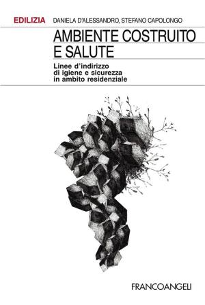 Cover of the book Ambiente costruito e salute. Linee d’indirizzo di igiene e sicurezza in ambito residenziale by Maurizio Fea