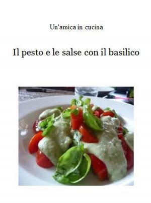 Cover of the book Il pesto e le salse con il basilico by Un'amica In Cucina