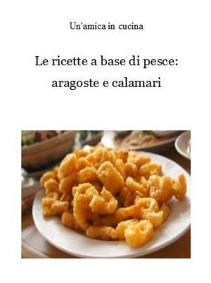 Book cover of Le ricette a base di pesce: aragoste e calamari