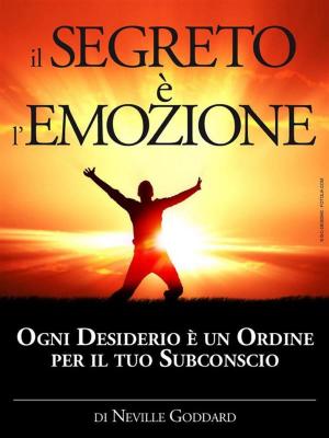 Cover of the book Il Segreto è l'Emozione - Ogni Desiderio è un Ordine per il tuo Subconscio by Jacquelyn E. Lane