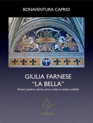 Cover of the book GIULIA FARNESE LA BELLA. Amori, potere, storia, arte e mito in antica nobiltà by Barbara Post-Askin