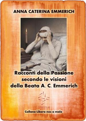 Book cover of Racconti della Passione - Passione e morte di Gesù - Secondo le visioni della Beata A. C. Emmerich